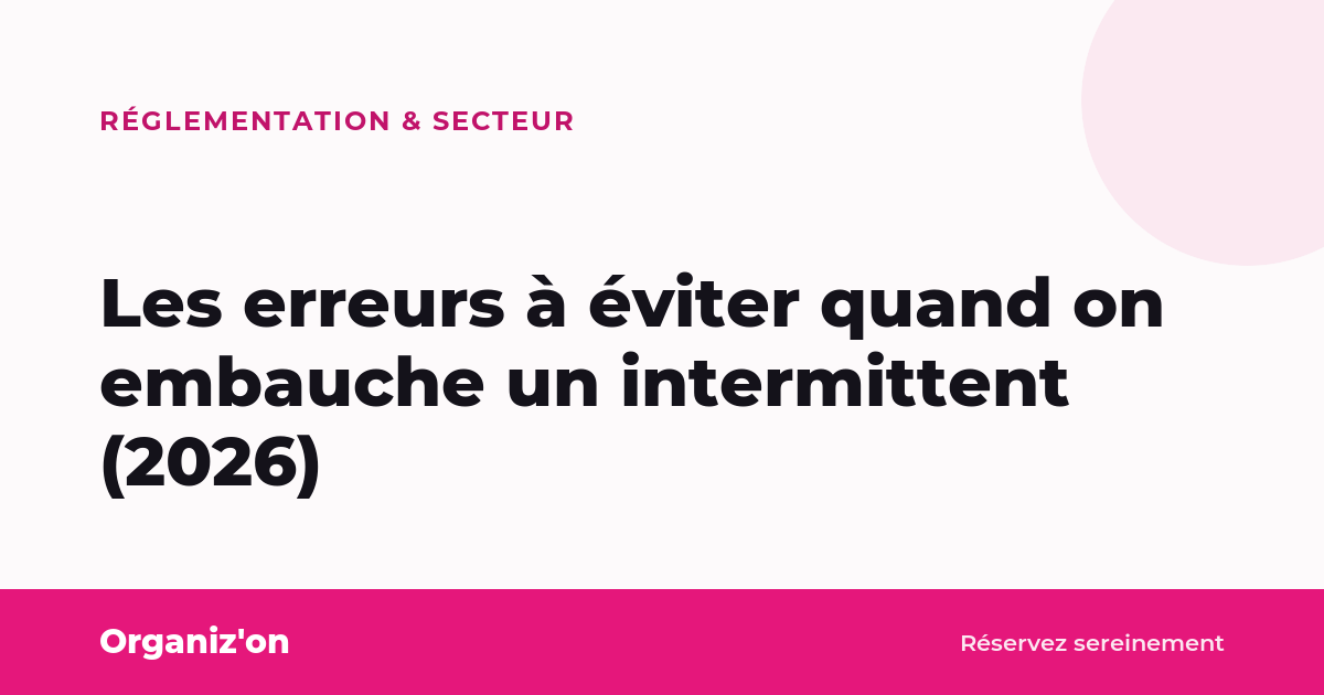 Les erreurs à éviter quand on embauche un intermittent (2026)